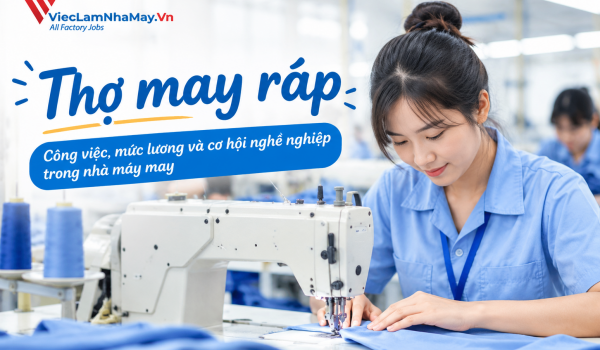 Thợ may ráp là gì? Mô tả công việc, mức lương và cơ hội nghề nghiệp trong nhà máy