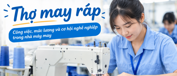 Thợ may ráp là gì? Mô tả công việc, mức lương và cơ hội nghề nghiệp trong nhà máy
